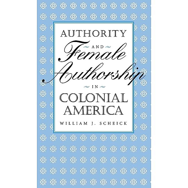 Authority and Female Authorship in Colonial America, William J. Scheick
