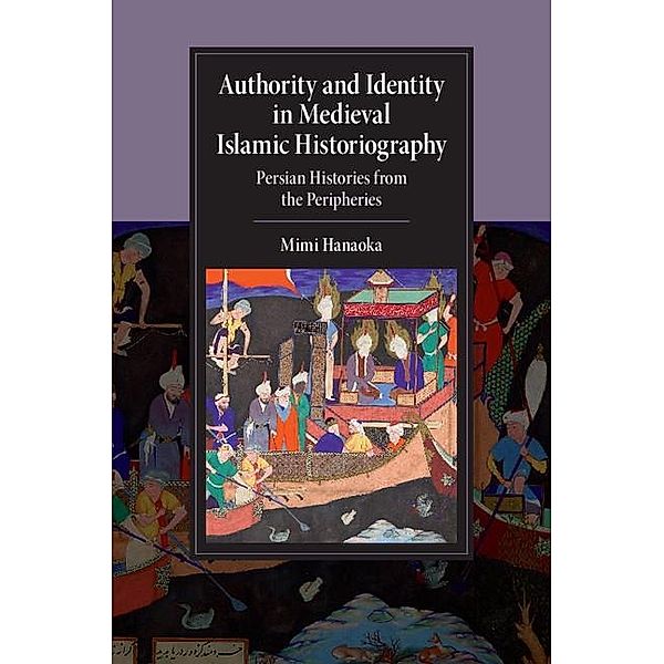 Authority and Identity in Medieval Islamic Historiography / Cambridge Studies in Islamic Civilization, Mimi Hanaoka