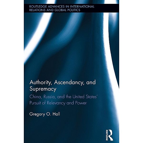 Authority, Ascendancy, and Supremacy / Routledge Advances in International Relations and Global Politics, Gregory O. Hall