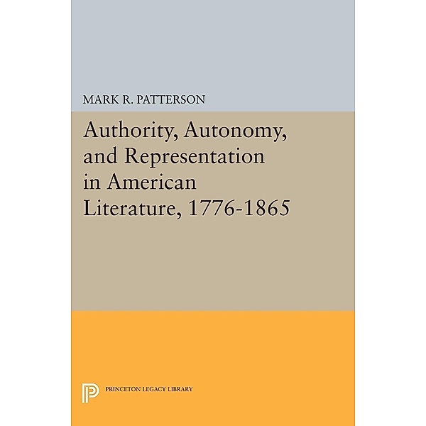 Authority, Autonomy, and Representation in American Literature, 1776-1865 / Princeton Legacy Library Bd.928, Mark R. Patterson