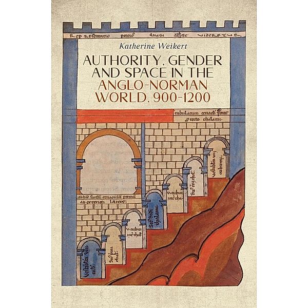 Authority, Gender and Space in the Anglo-Norman World, 900-1200, Katherine Weikert