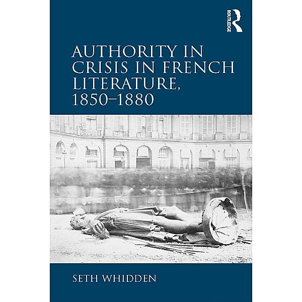 Authority in Crisis in French Literature, 1850-1880, Seth Whidden