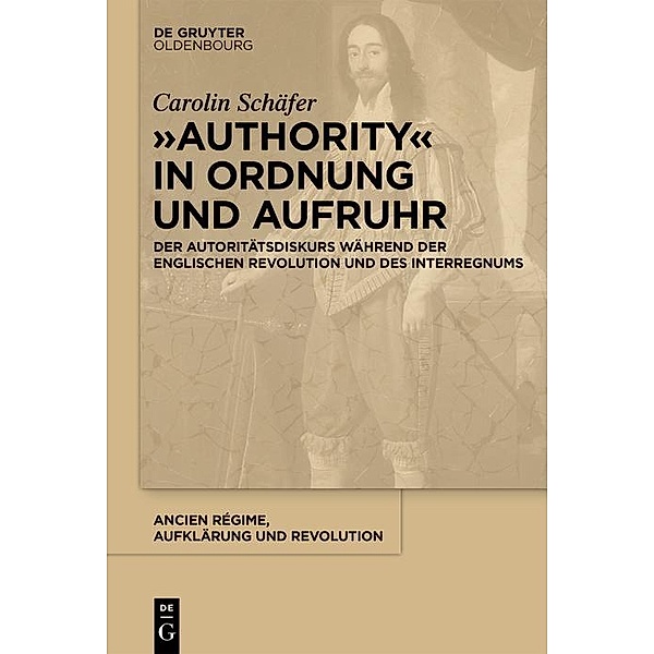 Authority in Ordnung und Aufruhr / Ancien Régime, Aufklärung und Revolution Bd.47, Carolin Schäfer