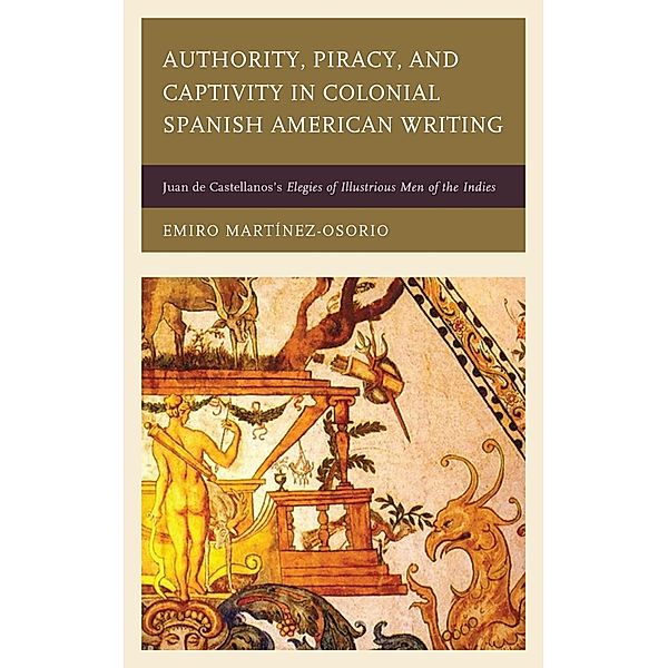 Authority, Piracy, and Captivity in Colonial Spanish American Writing, Emiro Martínez-Osorio