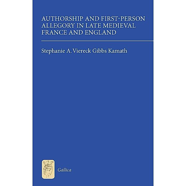 Authorship and First-Person Allegory in Late Medieval France and England / Gallica Bd.26, Stephanie A. Viereck Gibbs Kamath