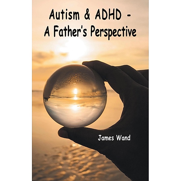 Autism & ADHD - A Father's Perspective, James Wand
