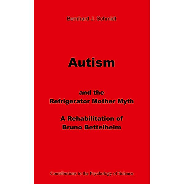 Autism and the Refrigerator Mother Myth / Contributions to the Psychology of Science, Bernhard J. Schmidt