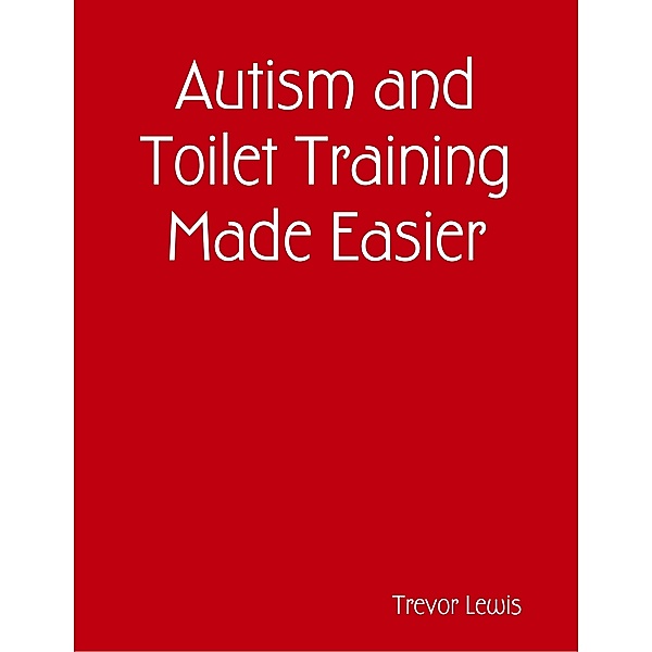 Autism and Toilet Training Made Easier, Trevor Lewis