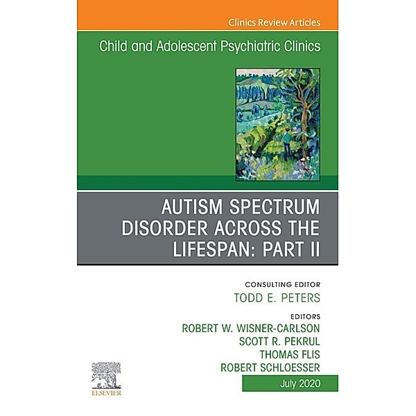 Autism Spectrum Disorder Across The Lifespan Part II, An Issue of ChildAnd Adolescent Psychiatric Clinics of North America