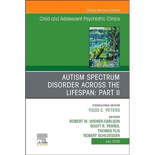 Autism Spectrum Disorder Across The Lifespan Part II, An Issue of Child And Adolescent Psychiatric Clinics of North Amer