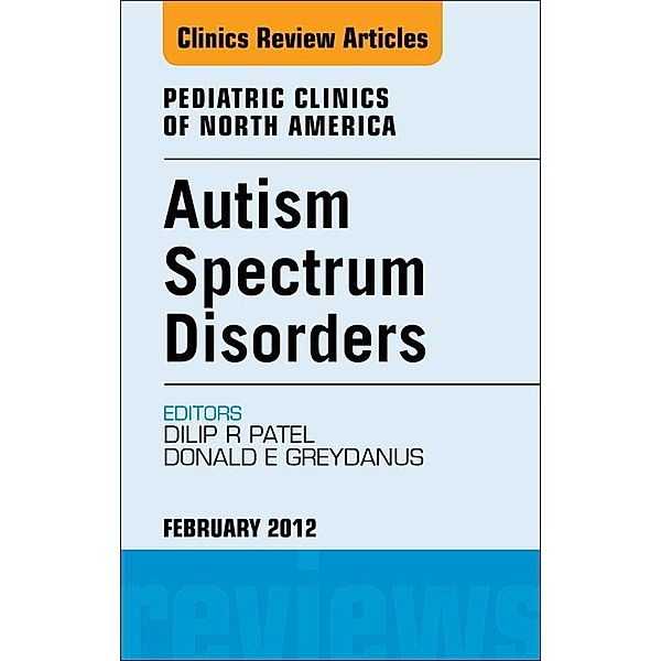 Autism Spectrum Disorders: Practical Overview For Pediatricians, An Issue of Pediatric Clinics, Dilip R Patel, Donald E. Greydanus