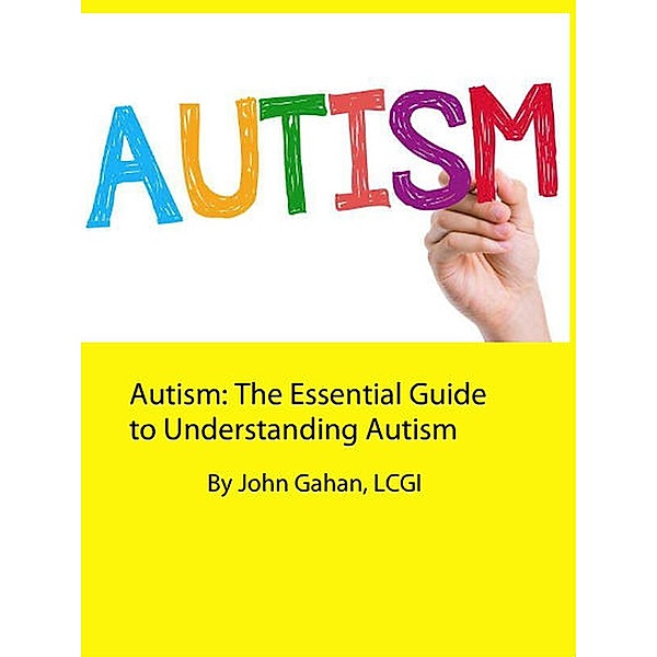 Autism: The Essential Guide to Understanding Autism, John Gahan