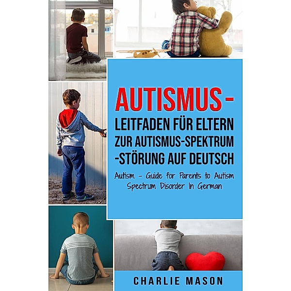 Autismus - Leitfaden für Eltern zur Autismus-Spektrum-Störung Auf Deutsch/ Autism - Guide for Parents to Autism Spectrum Disorder In German, Charlie Mason