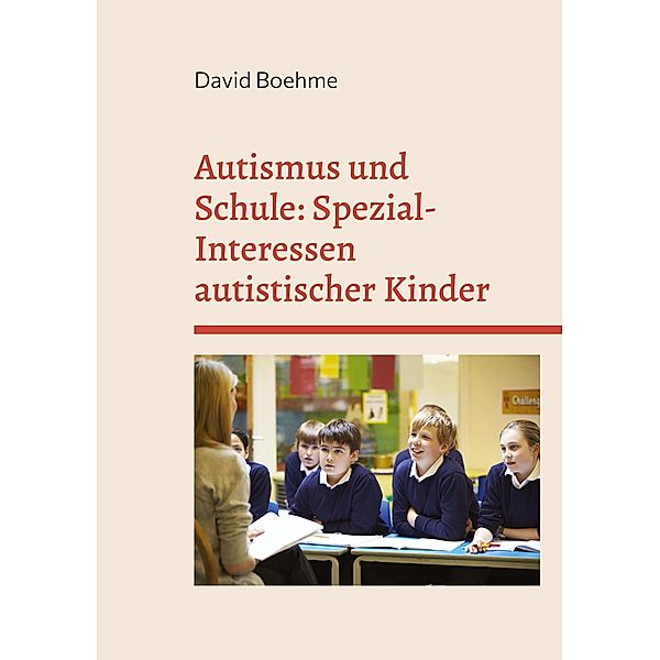 Autismus und Schule: Spezial-Interessen autistischer Kinder und Jugendlicher., David Boehme