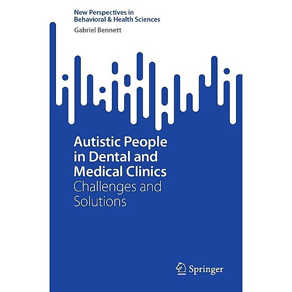 Autistic People in Dental and Medical Clinics / New Perspectives in Behavioral & Health Sciences, Gabriel Bennett