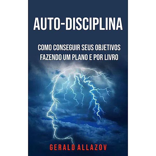 Auto-Disciplina: Como Conseguir Seus Objetivos Fazendo Um Plano E Por Livro, Gerald Allazov