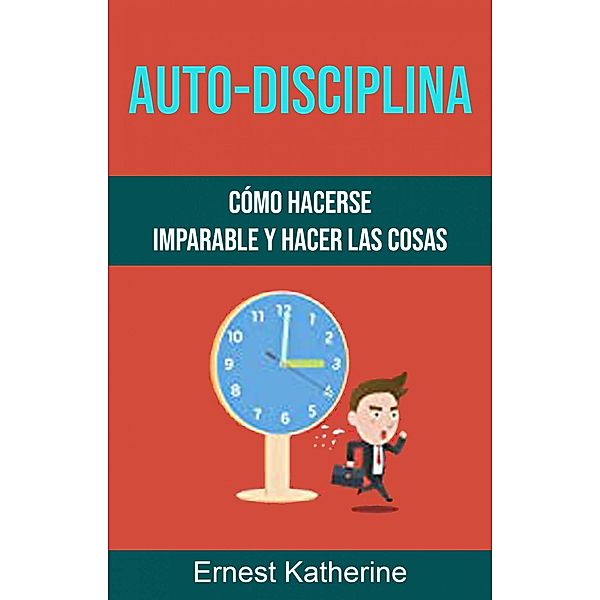 Auto-Disciplina: Cómo Hacerse Imparable Y Hacer Las Cosas, Ernest Katherine