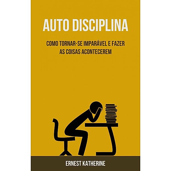 Auto Disciplina: Como Tornar-se Imparável E Fazer As Coisas Acontecerem (Filosofia/ auto Ajuda) / Filosofia/ auto Ajuda, Ernest Katherine