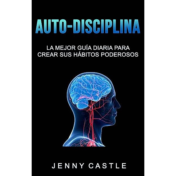 Auto-Disciplina: La Mejor Guía Diaria Para Crear Sus Hábitos Poderosos, Jenny Castle