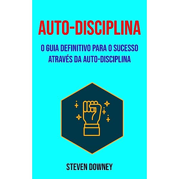 Auto-disciplina: O Guia Definitivo Para O Sucesso Através Da Auto-disciplina (Psicologia/Autoajuda) / Psicologia/Autoajuda, Steven Downey