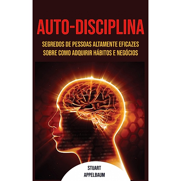 Auto-disciplina: Segredos De Pessoas Altamente Eficazes Sobre Como Adquirir Hábitos E Negócios, Stuart Appelbaum