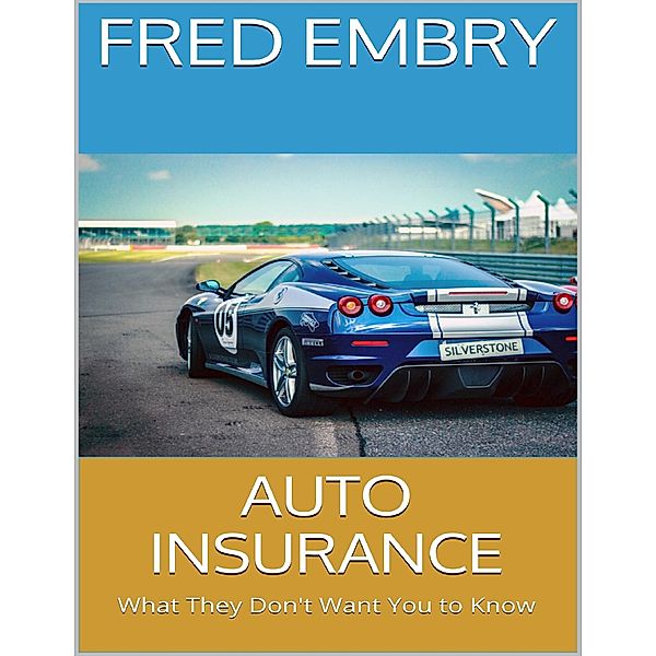 Auto Insurance: What They Don't Want You to Know, Fred Embry