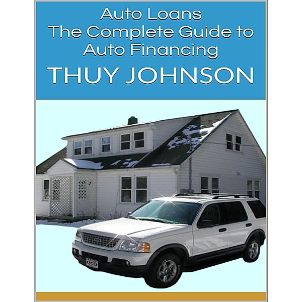 Auto Loans: The Complete Guide to Auto Financing, Thuy Johnson