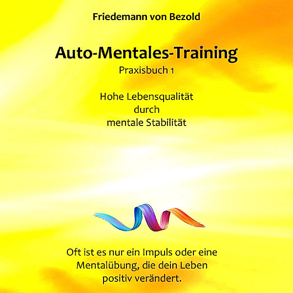 Auto-Mentales-Training Praxisbuch 1: Hohe Lebensqualität durch Steigerung der mentalen Stabilität, Friedemann von Bezold