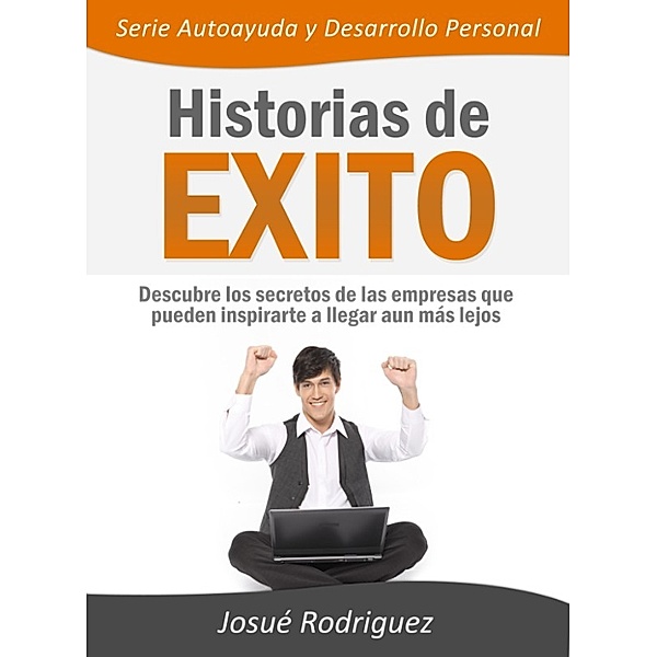 Autoayuda y Desarrollo Personal: Historias de Éxito: Descubre los secretos de las empresas que pueden inspirarte a llegar aun más lejos, Josue Rodriguez