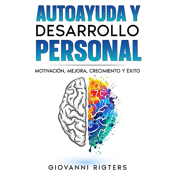 Autoayuda y desarrollo personal: Motivación, Mejora, Crecimiento y Éxito, Giovanni Rigters