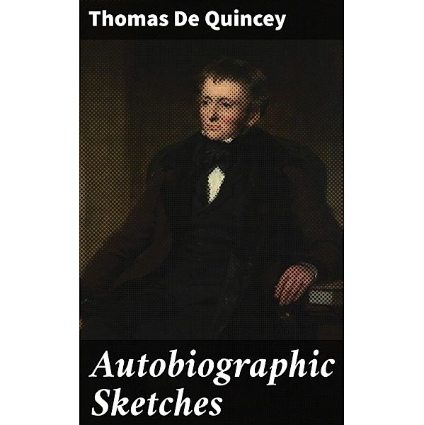Autobiographic Sketches, Thomas De Quincey