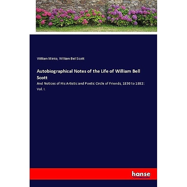 Autobiographical Notes of the Life of William Bell Scott, William Minto, William Bell Scott