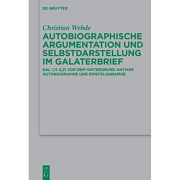 Autobiographische Argumentation und Selbstdarstellung im Galaterbrief / Beihefte zur Zeitschift für die neutestamentliche Wissenschaft Bd.249, Christian Wehde