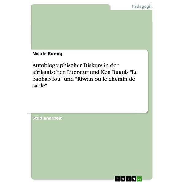 Autobiographischer Diskurs in der afrikanischen Literatur und Ken Buguls Le baobab fou und Riwan ou le chemin de sable, Nicole Romig