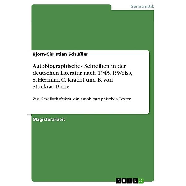 Autobiographisches Schreiben in der deutschen Literatur nach 1945. P. Weiss, S. Hermlin, C. Kracht und B. von Stuckrad-Barre in exemplarischer Analyse: Gesellschaftskritik in autobiographischen Texten., Björn-Christian Schüßler