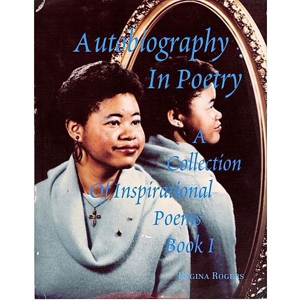 Autobiography In Poetry: A Collection of Inspirational Poems Book I, Regina Rogers