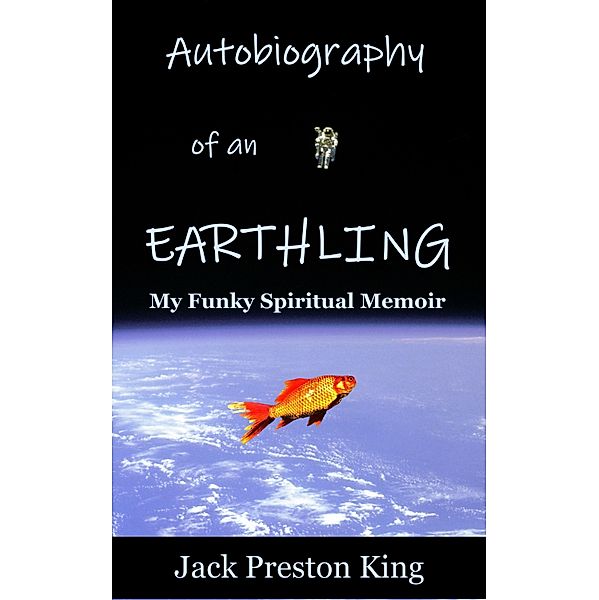 Autobiography of an Earthling: My Funky Spiritual Memoir, Jack Preston King