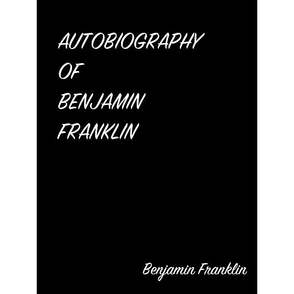 Autobiography Of Benjamin Franklin, Benjamin Franklin