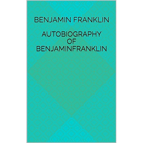 Autobiography Of Benjamin Franklin, Benjamin Franklin