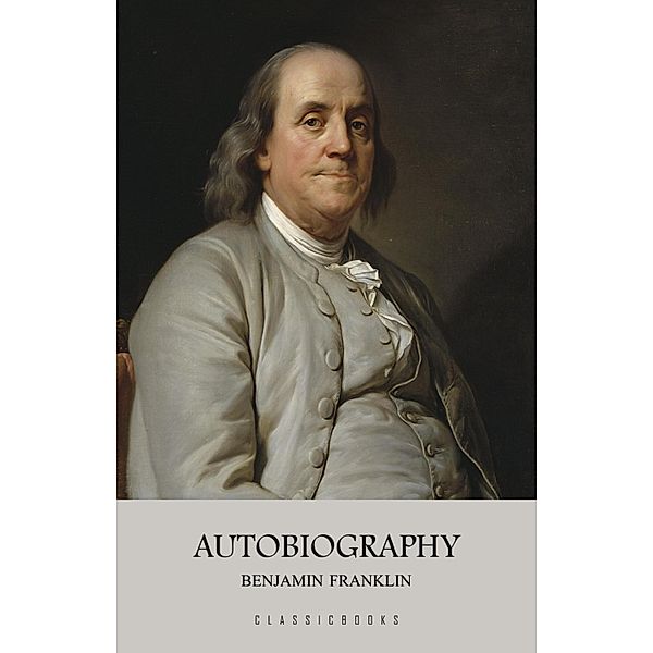 Autobiography of Benjamin Franklin / ClassicBooks by KTHTK, Franklin Benjamin Franklin