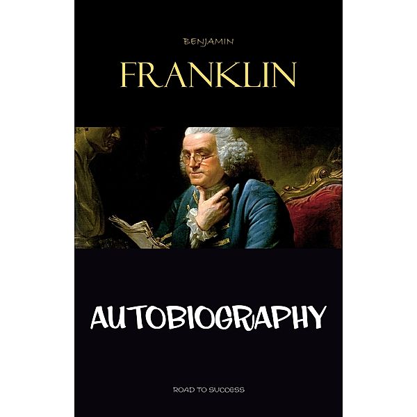 Autobiography of Benjamin Franklin / Road to Success, Franklin Benjamin Franklin