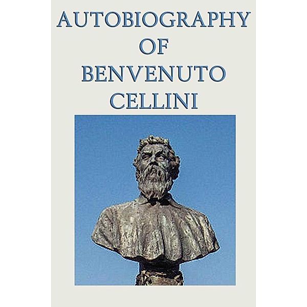 Autobiography of Benvenuto Cellini, Benvenuto Cellini