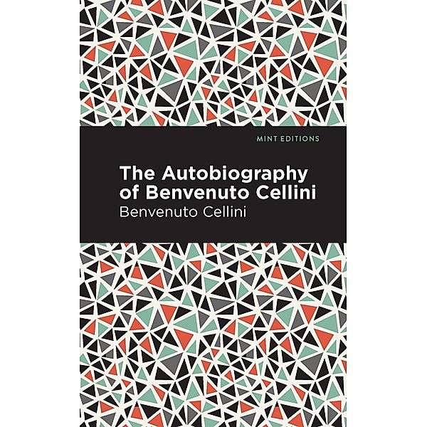 Autobiography of Benvenuto Cellini / Mint Editions (In Their Own Words: Biographical and Autobiographical Narratives), Benvenuto Cellini