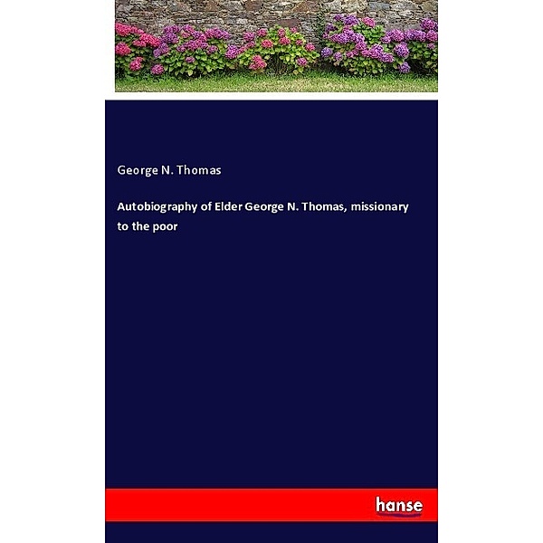 Autobiography of Elder George N. Thomas, missionary to the poor, George N. Thomas