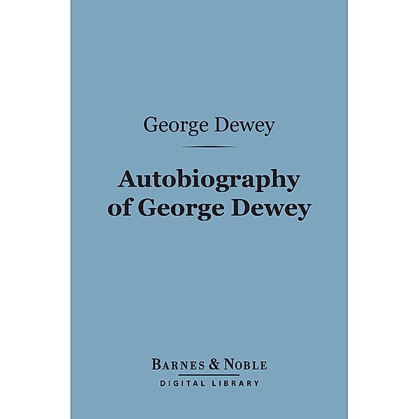 Autobiography of George Dewey, Admiral of the Navy (Barnes & Noble Digital Library) / Barnes & Noble, George Dewey