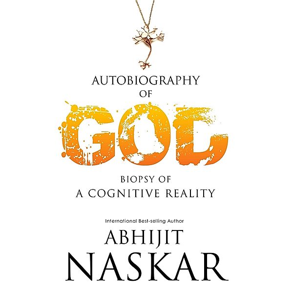 Autobiography of God: Biopsy of A Cognitive Reality, Abhijit Naskar