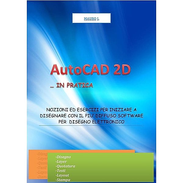 AutoCAD 2D... in pratica - CVL35 Conoscere passo passo l'uso dei comandi, layer e layout per eseguire disegni tecnici, Mauro I.