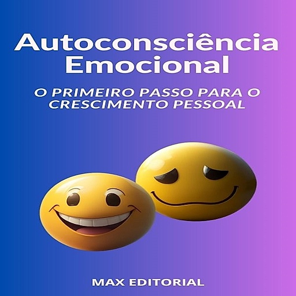 Autoconsciência Emocional O Primeiro Passo para o Crescimento Pessoal / INTELIGÊNCIA EMOCIONAL & SAÚDE MENTAL Bd.1, Max Editorial