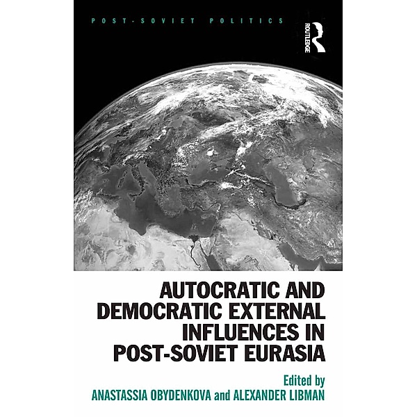Autocratic and Democratic External Influences in Post-Soviet Eurasia, Anastassia Obydenkova, Alexander Libman