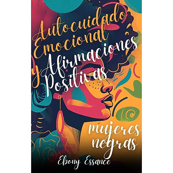 Autocuidado Emocional y Afirmaciones Positivas para Mujeres Negras (2 en 1): Un Libro De Trabajo Para Ayudarte A Aumentar El Amor Propio, La Confianza Y La Abundancia + Superar La Ansiedad, Ebony Essance